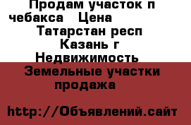 Продам участок п.чебакса › Цена ­ 1 350 000 - Татарстан респ., Казань г. Недвижимость » Земельные участки продажа   